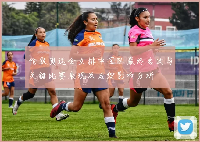 伦敦奥运会女排中国队最终名次与关键比赛表现及后续影响分析