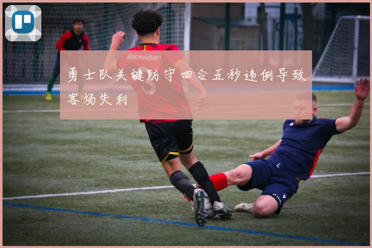 勇士队关键防守回合五秒违例导致客场失利