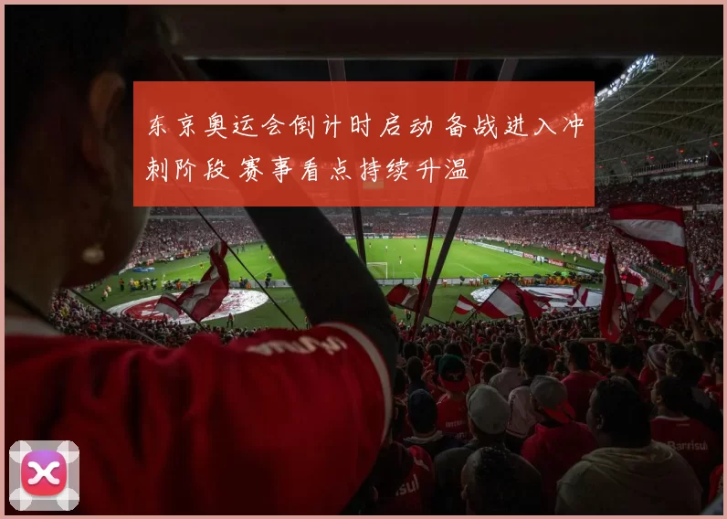 东京奥运会倒计时启动 备战进入冲刺阶段 赛事看点持续升温