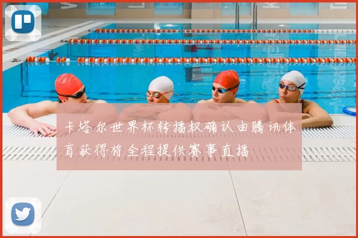 卡塔尔世界杯转播权确认由腾讯体育获得将全程提供赛事直播