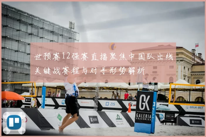 世预赛12强赛直播聚焦中国队出线关键战赛程与对手形势解析