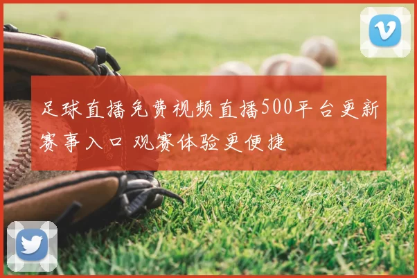 足球直播免费视频直播500平台更新赛事入口 观赛体验更便捷