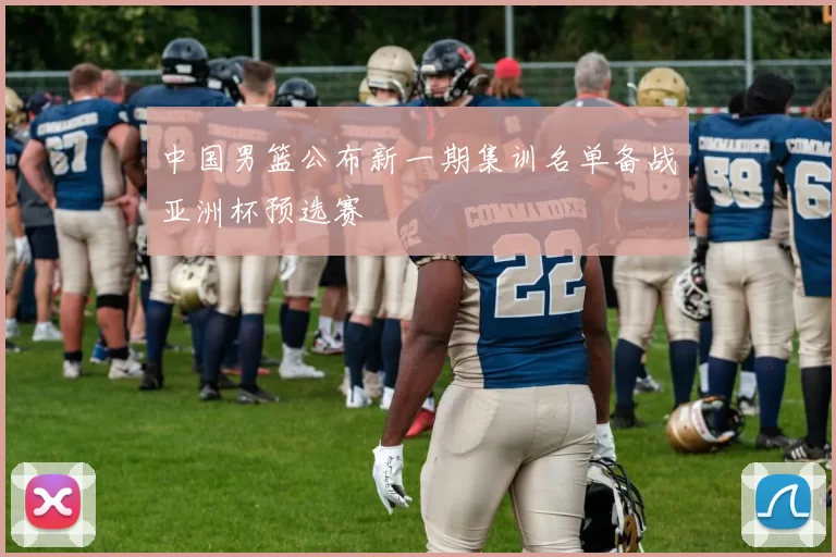 中国男篮公布新一期集训名单备战亚洲杯预选赛