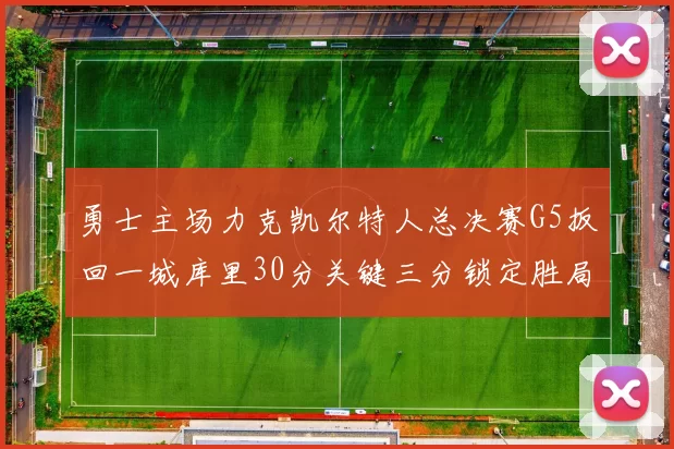 勇士主场力克凯尔特人总决赛G5扳回一城库里30分关键三分锁定胜局