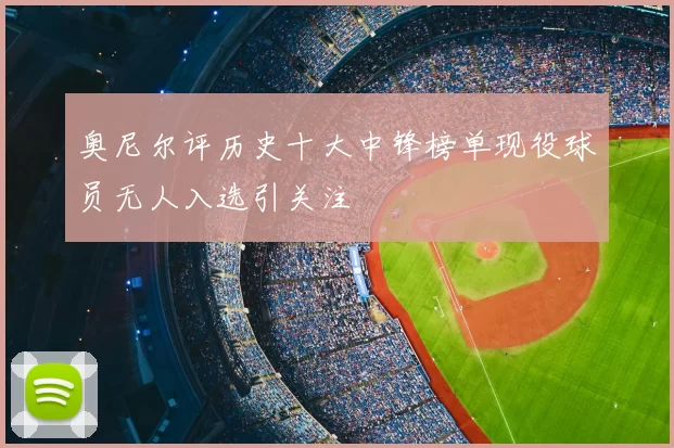 奥尼尔评历史十大中锋榜单现役球员无人入选引关注