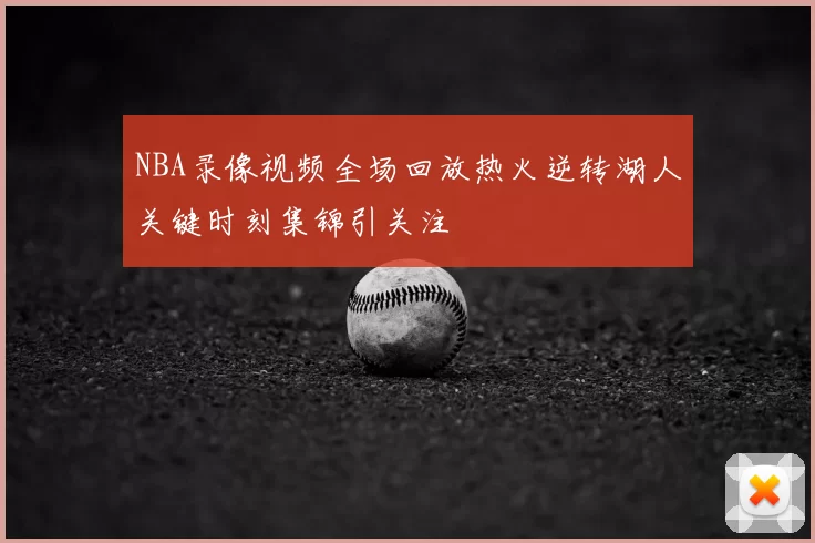 NBA录像视频全场回放热火逆转湖人关键时刻集锦引关注