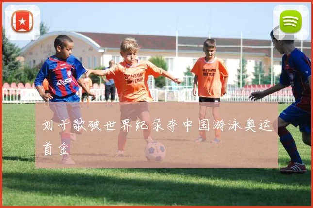 刘子歌破世界纪录夺中国游泳奥运首金
