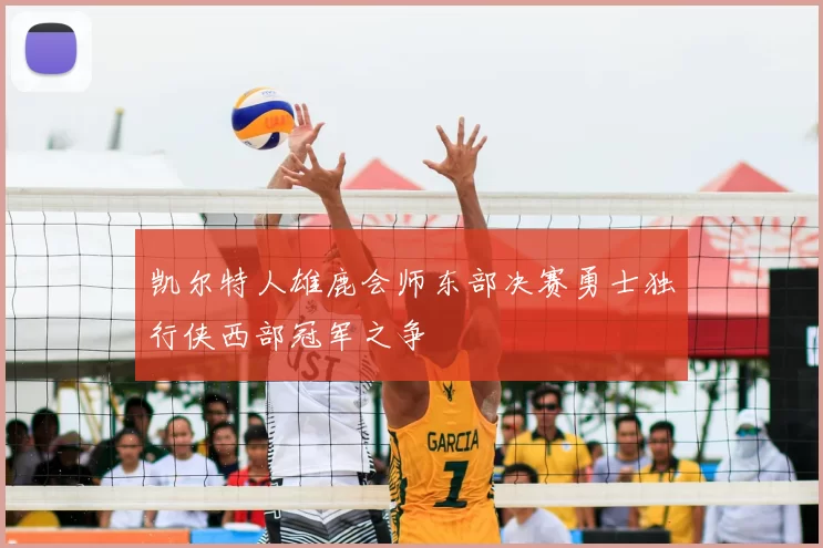 凯尔特人雄鹿会师东部决赛勇士独行侠西部冠军之争