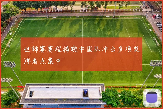 世锦赛赛程揭晓中国队冲击多项奖牌看点集中