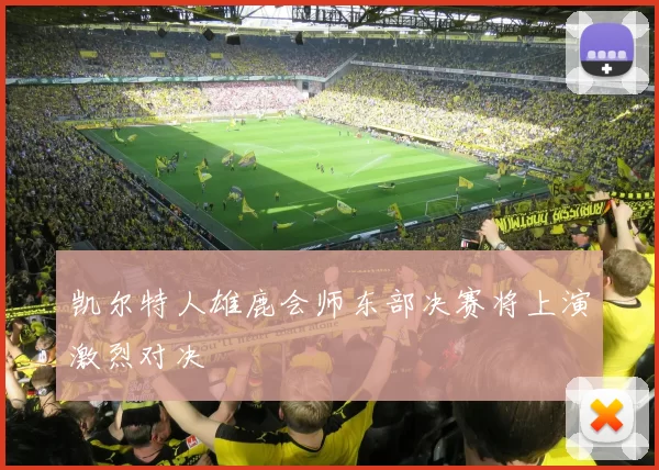 凯尔特人雄鹿会师东部决赛将上演激烈对决