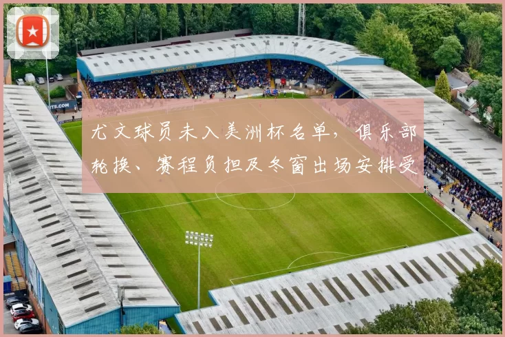 尤文球员未入美洲杯名单，俱乐部轮换、赛程负担及冬窗出场安排受影响