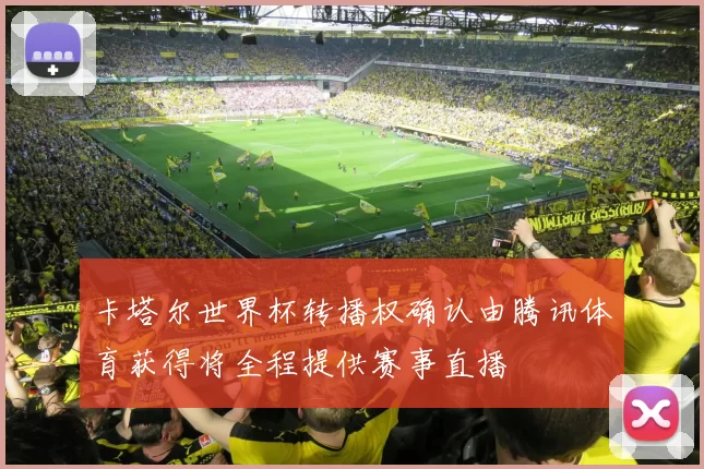 卡塔尔世界杯转播权确认由腾讯体育获得将全程提供赛事直播