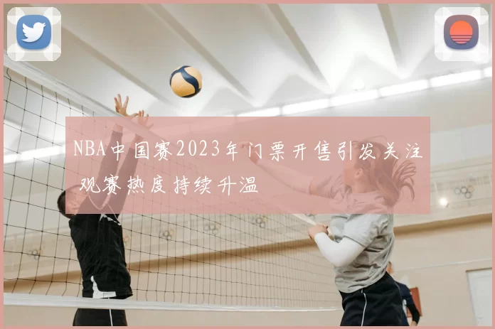 NBA中国赛2023年门票开售引发关注 观赛热度持续升温