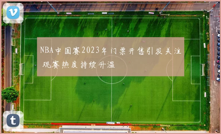 NBA中国赛2023年门票开售引发关注 观赛热度持续升温