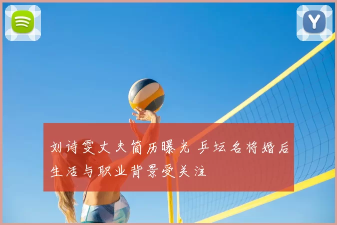 刘诗雯丈夫简历曝光 乒坛名将婚后生活与职业背景受关注