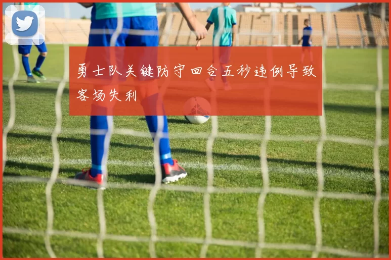 勇士队关键防守回合五秒违例导致客场失利