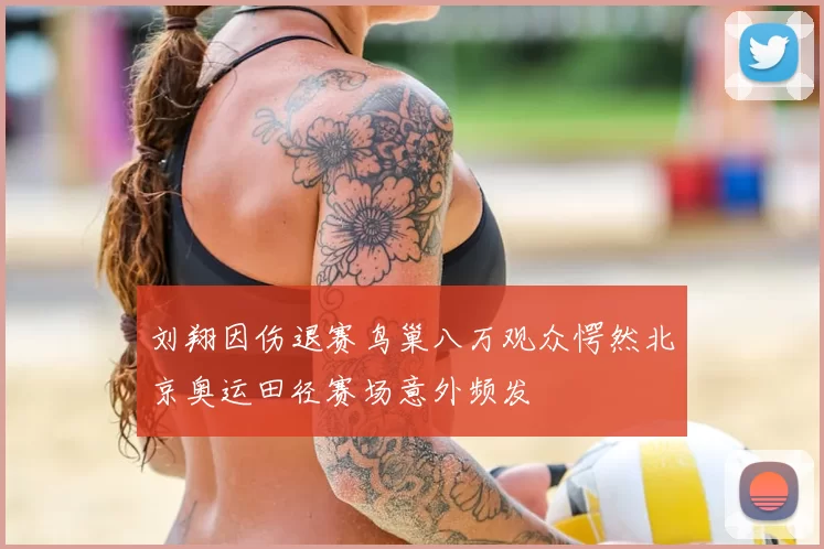 刘翔因伤退赛鸟巢八万观众愕然北京奥运田径赛场意外频发