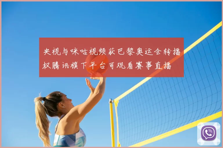央视与咪咕视频获巴黎奥运会转播权腾讯旗下平台可观看赛事直播