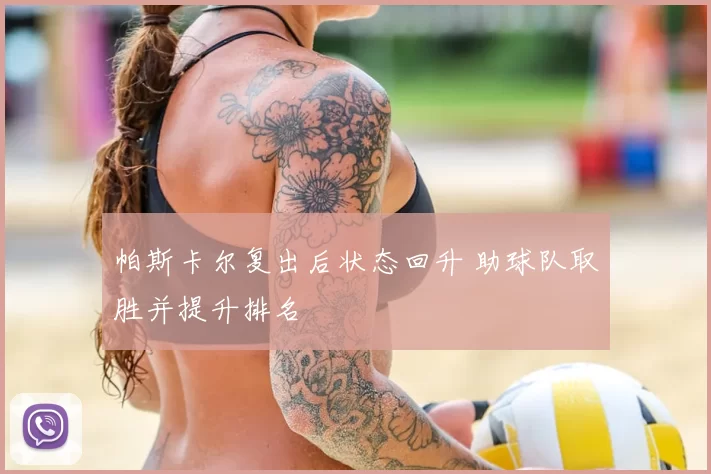 帕斯卡尔复出后状态回升 助球队取胜并提升排名