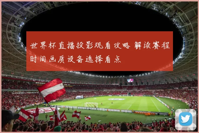 世界杯直播投影观看攻略 解读赛程时间画质设备选择看点