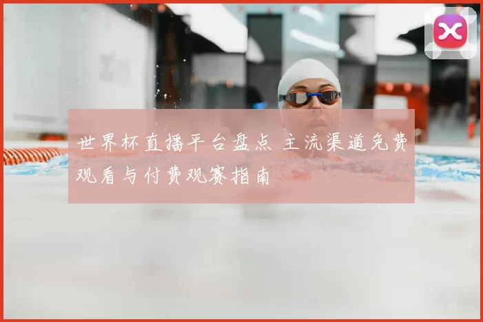 世界杯直播平台盘点 主流渠道免费观看与付费观赛指南