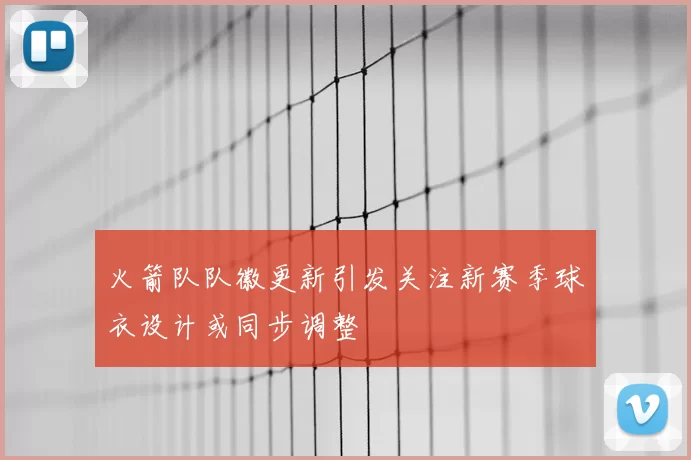 火箭队队徽更新引发关注新赛季球衣设计或同步调整