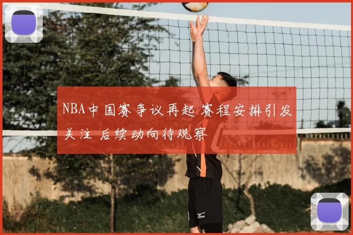 NBA中国赛争议再起 赛程安排引发关注 后续动向待观察