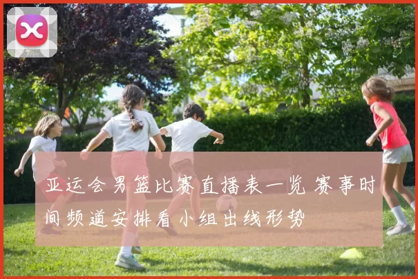 亚运会男篮比赛直播表一览 赛事时间频道安排看小组出线形势