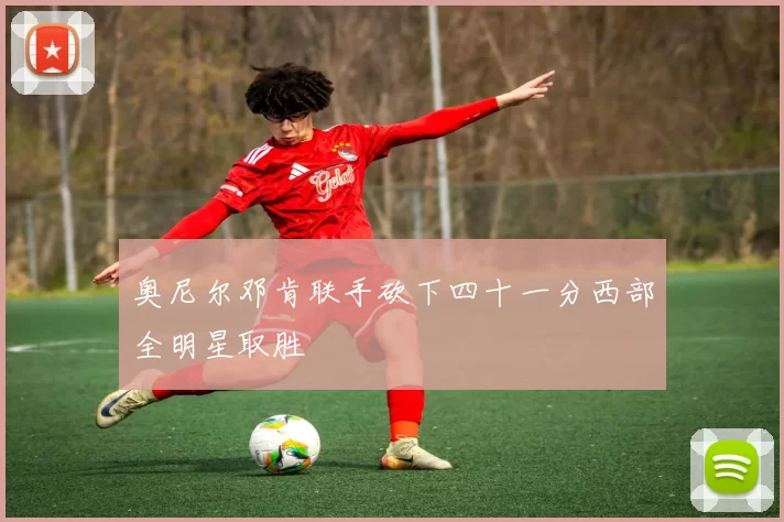 奥尼尔邓肯联手砍下四十一分西部全明星取胜