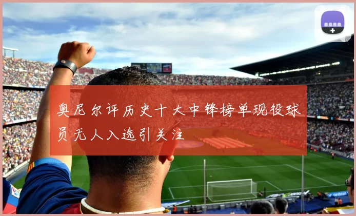 奥尼尔评历史十大中锋榜单现役球员无人入选引关注