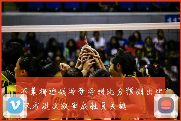 不莱梅迎战海登海姆比分预测出炉 双方进攻效率成胜负关键